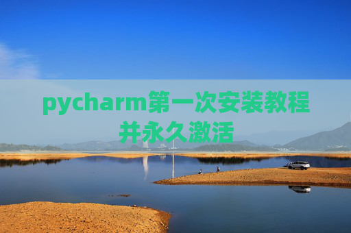 pycharm第一次安装教程并永久激活